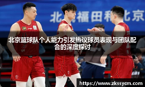 北京篮球队个人能力引发热议球员表现与团队配合的深度探讨