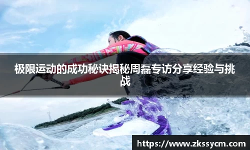 极限运动的成功秘诀揭秘周磊专访分享经验与挑战