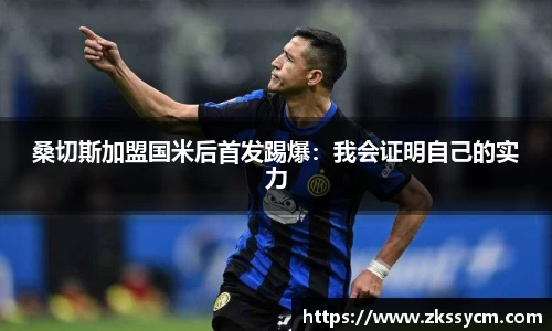 桑切斯加盟国米后首发踢爆：我会证明自己的实力