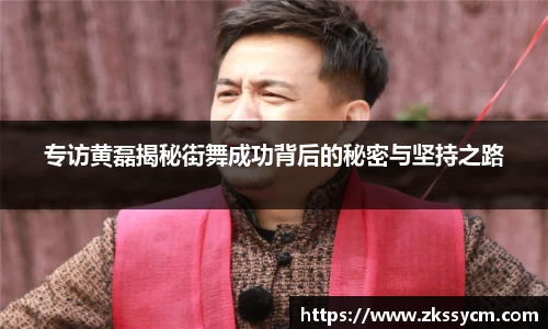 专访黄磊揭秘街舞成功背后的秘密与坚持之路