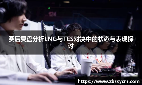 赛后复盘分析LNG与TES对决中的状态与表现探讨