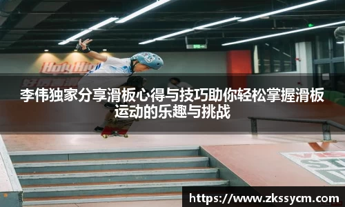李伟独家分享滑板心得与技巧助你轻松掌握滑板运动的乐趣与挑战