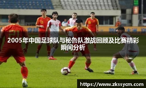 2005年中国足球队与秘鲁队激战回顾及比赛精彩瞬间分析