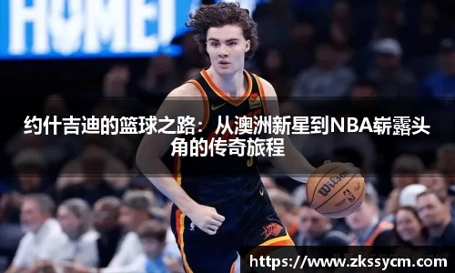 约什吉迪的篮球之路：从澳洲新星到NBA崭露头角的传奇旅程