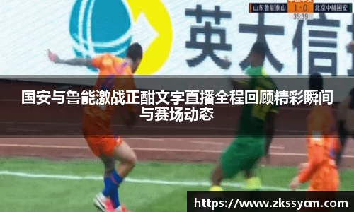 国安与鲁能激战正酣文字直播全程回顾精彩瞬间与赛场动态
