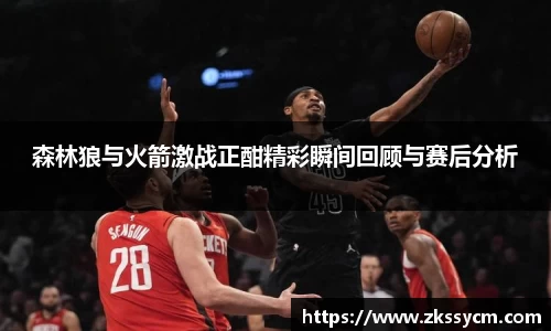 森林狼与火箭激战正酣精彩瞬间回顾与赛后分析