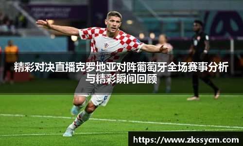 精彩对决直播克罗地亚对阵葡萄牙全场赛事分析与精彩瞬间回顾