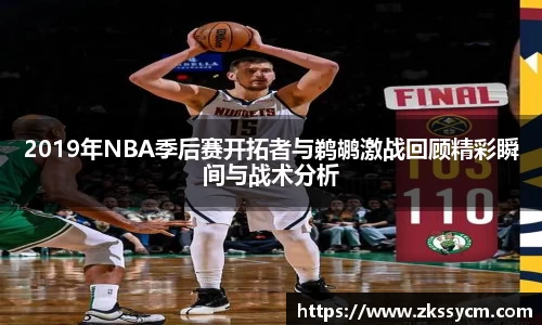 2019年NBA季后赛开拓者与鹈鹕激战回顾精彩瞬间与战术分析