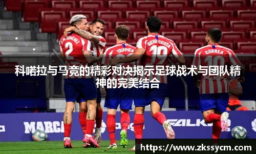 科喏拉与马竞的精彩对决揭示足球战术与团队精神的完美结合