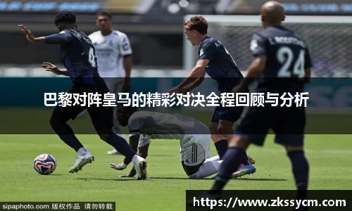 巴黎对阵皇马的精彩对决全程回顾与分析