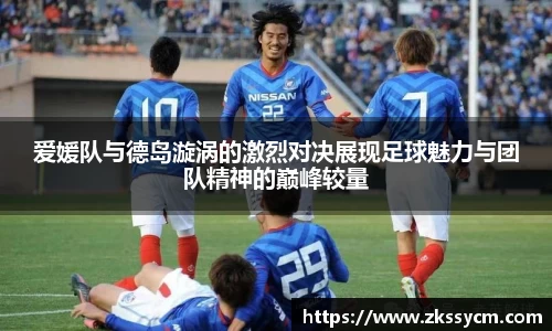 爱媛队与德岛漩涡的激烈对决展现足球魅力与团队精神的巅峰较量