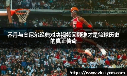 乔丹与奥尼尔经典对决视频回顾谁才是篮球历史的真正传奇