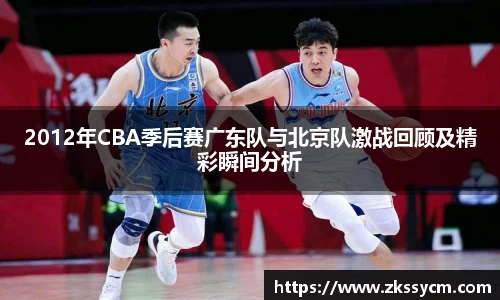 2012年CBA季后赛广东队与北京队激战回顾及精彩瞬间分析