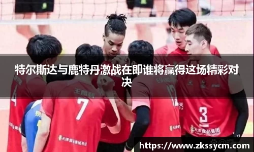 特尔斯达与鹿特丹激战在即谁将赢得这场精彩对决
