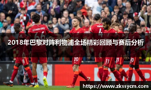 2018年巴黎对阵利物浦全场精彩回顾与赛后分析