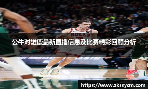 公牛对雄鹿最新直播信息及比赛精彩回顾分析
