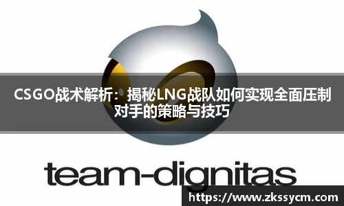 CSGO战术解析：揭秘LNG战队如何实现全面压制对手的策略与技巧