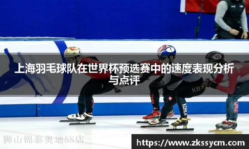 上海羽毛球队在世界杯预选赛中的速度表现分析与点评
