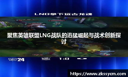 聚焦英雄联盟LNG战队的迅猛崛起与战术创新探讨