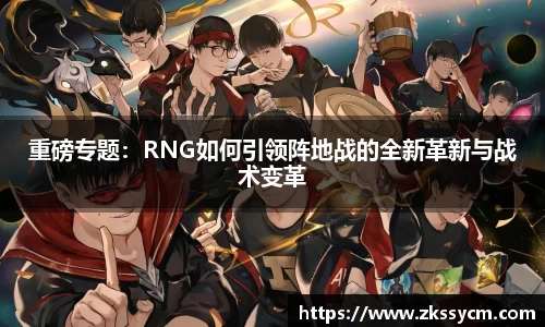 重磅专题：RNG如何引领阵地战的全新革新与战术变革